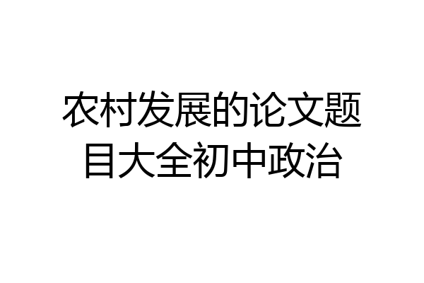 农村发展的论文题目大全初中政治