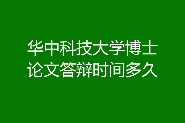 华中科技大学博士论文答辩时间多久