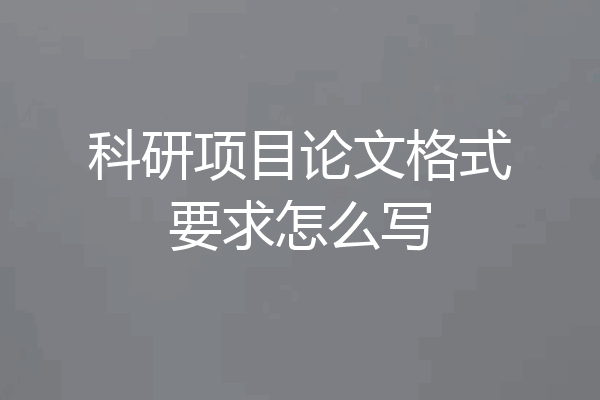 科研项目论文格式要求怎么写
