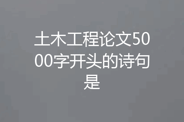 土木工程论文5000字开头的诗句是