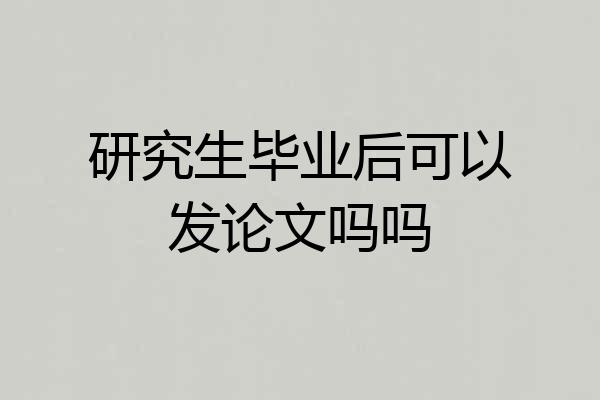 研究生毕业后可以发论文吗吗