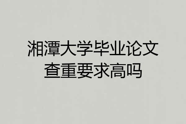 湘潭大学毕业论文查重要求高吗