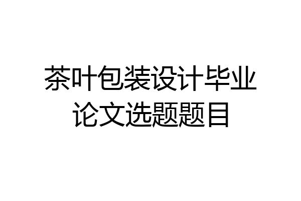 茶叶包装设计毕业论文选题题目