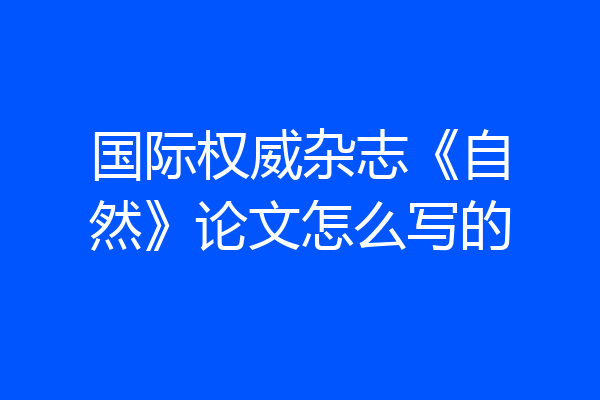 国际权威杂志《自然》论文怎么写的