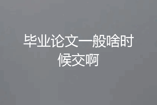 毕业论文一般啥时候交啊