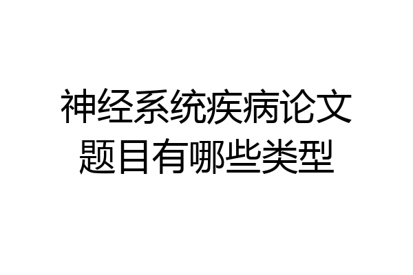 神经系统疾病论文题目有哪些类型