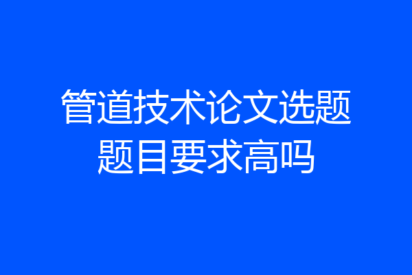 管道技术论文选题题目要求高吗
