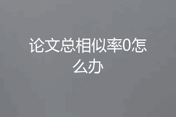 论文总相似率0怎么办