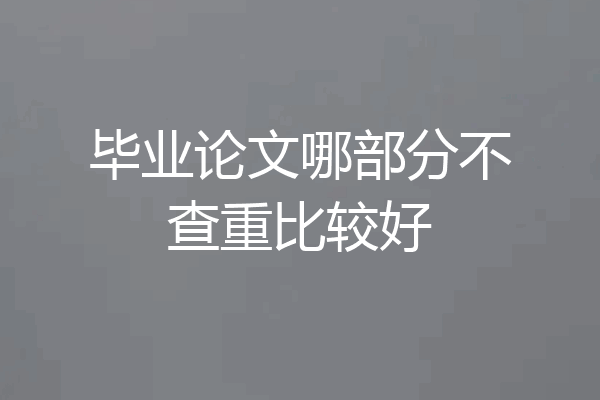 毕业论文哪部分不查重比较好