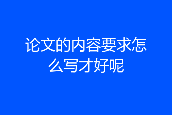 论文的内容要求怎么写才好呢