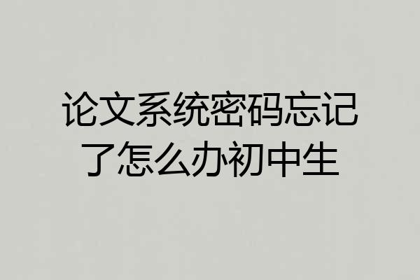 论文系统密码忘记了怎么办初中生