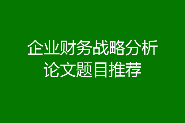 企业财务战略分析论文题目推荐