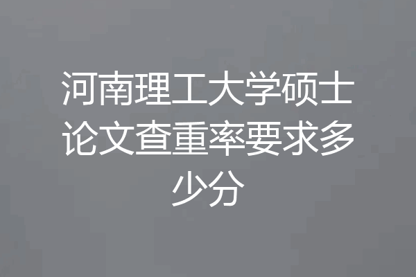 河南理工大学硕士论文查重率要求多少分