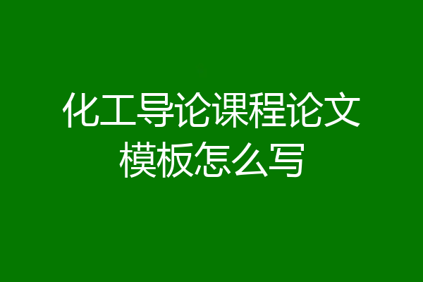 化工导论课程论文模板怎么写