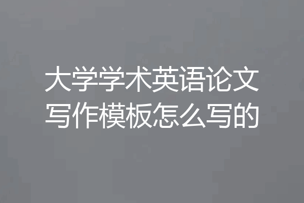 大学学术英语论文写作模板怎么写的