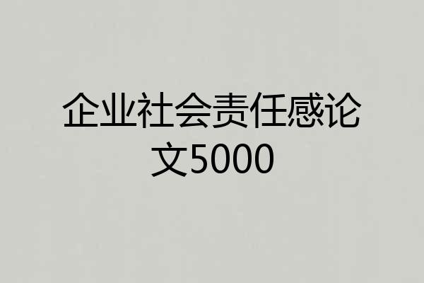 企业社会责任感论文5000
