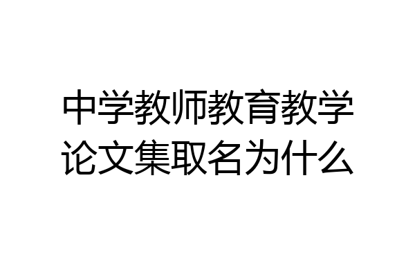 中学教师教育教学论文集取名为什么