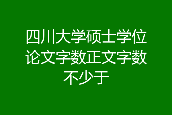 四川大学硕士学位论文字数正文字数不少于