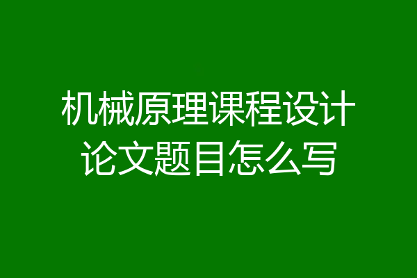 机械原理课程设计论文题目怎么写