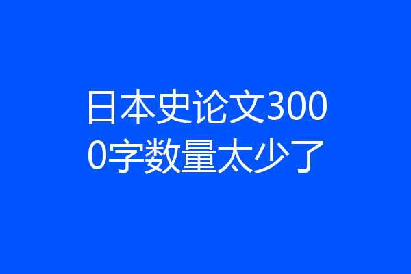 日本史论文3000字数量太少了