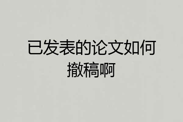 已发表的论文如何撤稿啊