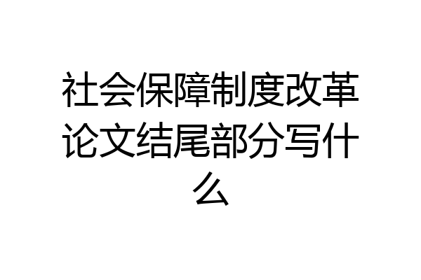 社会保障制度改革论文结尾部分写什么