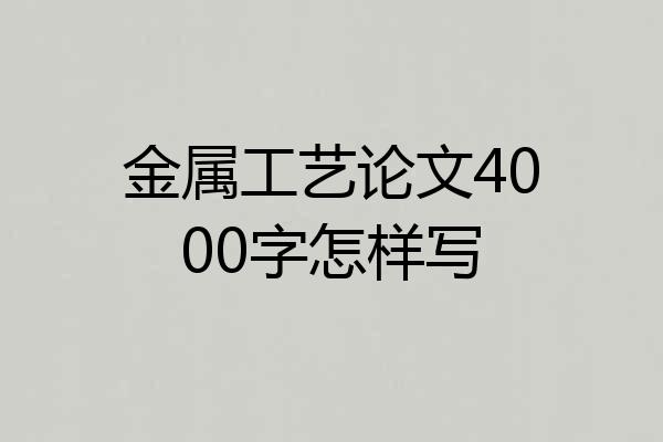 金属工艺论文4000字怎样写