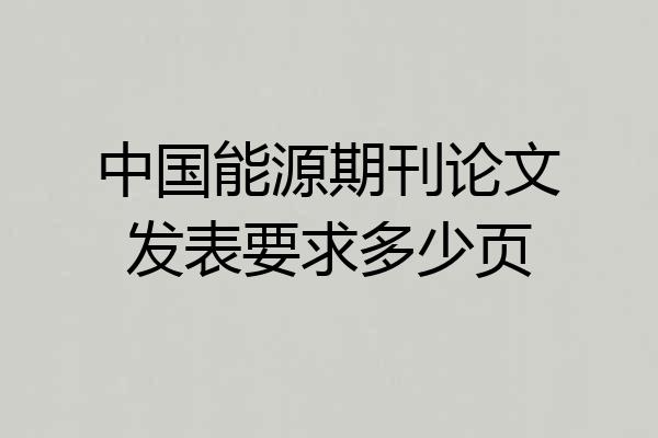 中国能源期刊论文发表要求多少页