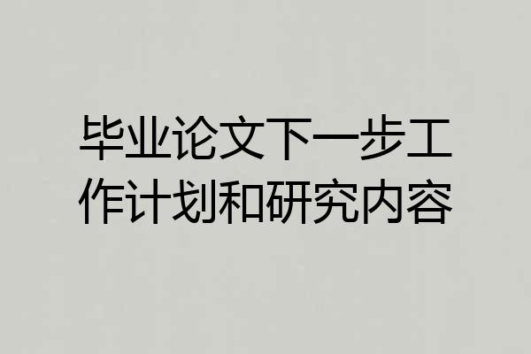毕业论文下一步工作计划和研究内容