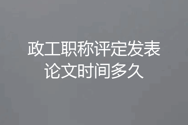 政工职称评定发表论文时间多久