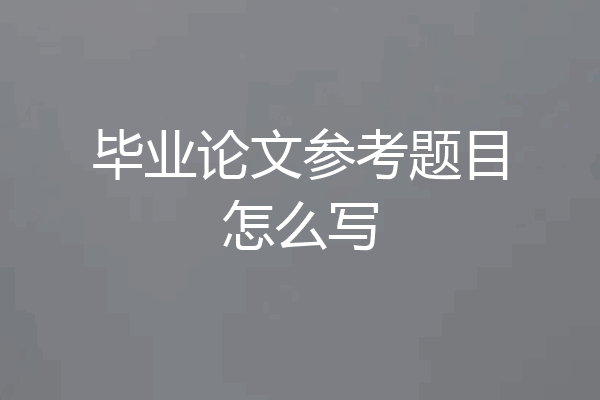 毕业论文参考题目怎么写