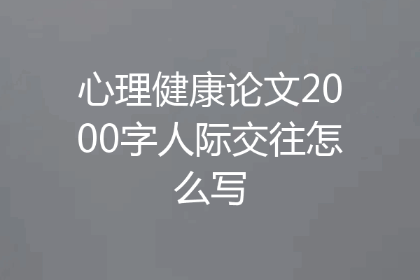心理健康论文2000字人际交往怎么写
