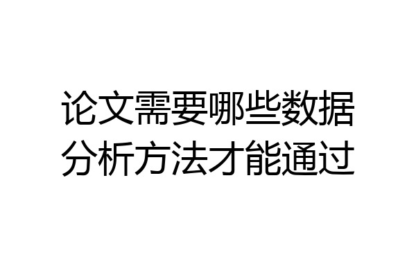 论文需要哪些数据分析方法才能通过