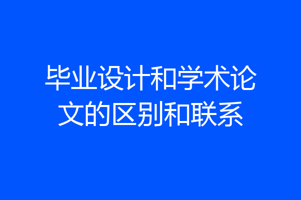 毕业设计和学术论文的区别和联系