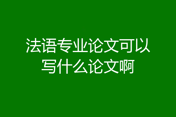 法语专业论文可以写什么论文啊