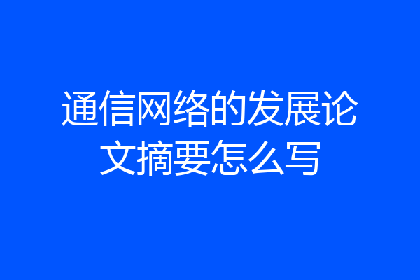 通信网络的发展论文摘要怎么写