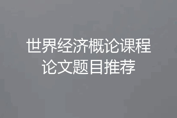 世界经济概论课程论文题目推荐