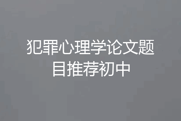 犯罪心理学论文题目推荐初中