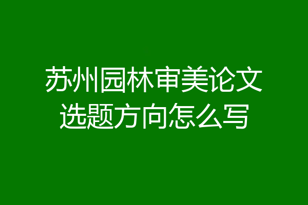 苏州园林审美论文选题方向怎么写