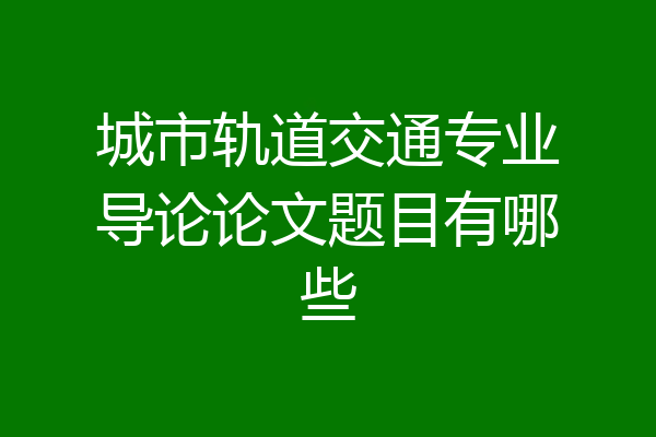 城市轨道交通专业导论论文题目有哪些