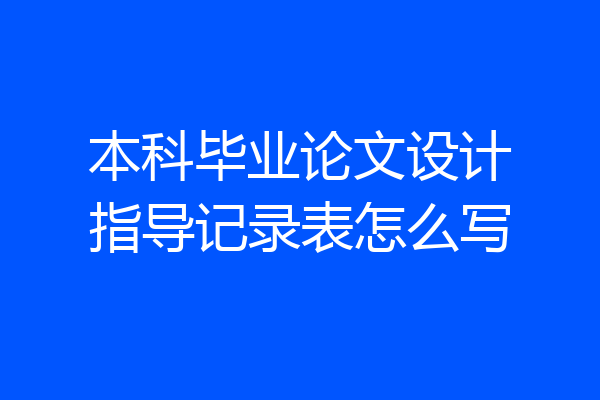 本科毕业论文设计指导记录表怎么写