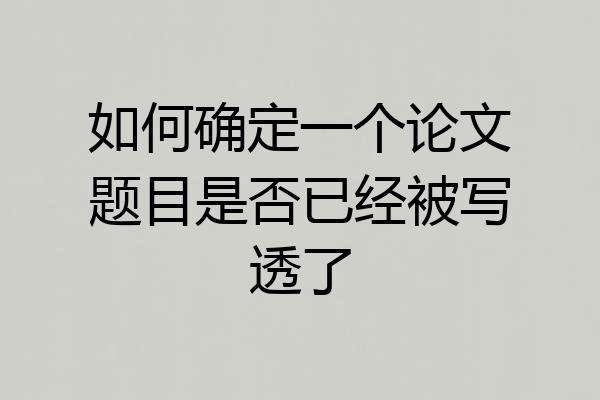 如何确定一个论文题目是否已经被写透了