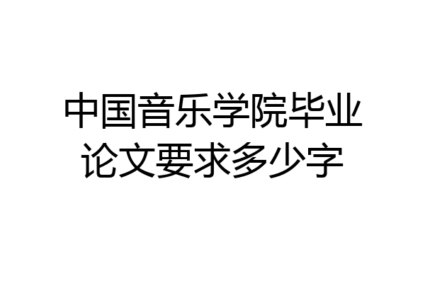 中国音乐学院毕业论文要求多少字