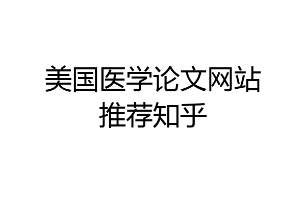 美国医学论文网站推荐知乎