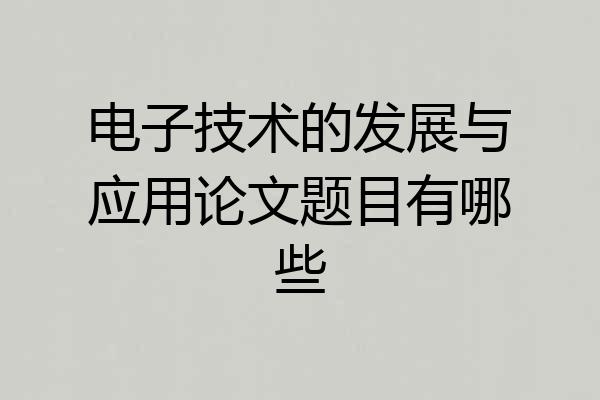 电子技术的发展与应用论文题目有哪些