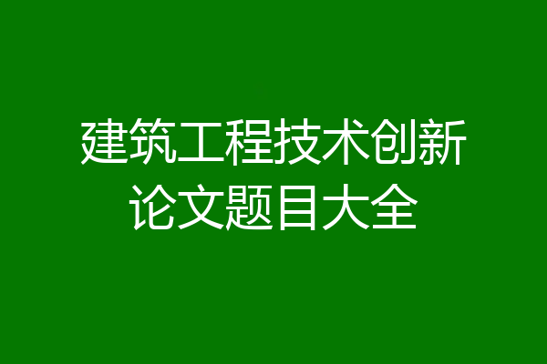 建筑工程技术创新论文题目大全