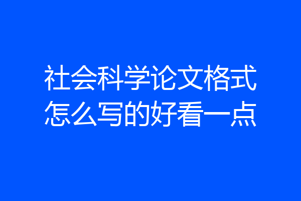 社会科学论文格式怎么写的好看一点