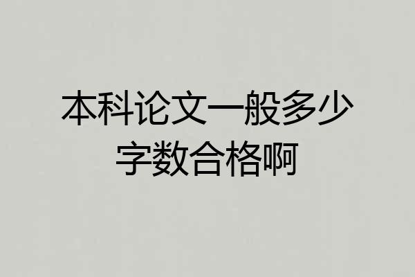 本科论文一般多少字数合格啊