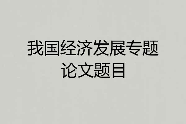 我国经济发展专题论文题目