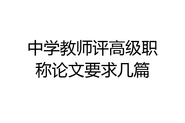 中学教师评高级职称论文要求几篇